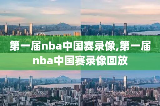 第一届nba中国赛录像,第一届nba中国赛录像回放