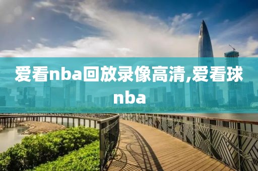 爱看nba回放录像高清,爱看球nba