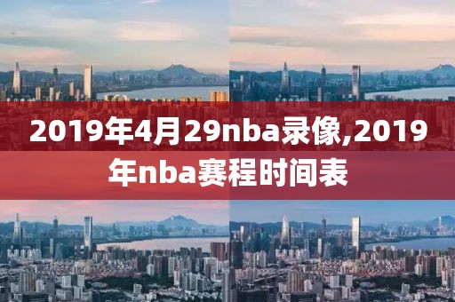 2019年4月29nba录像,2019年nba赛程时间表