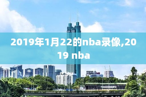 2019年1月22的nba录像,2019 nba
