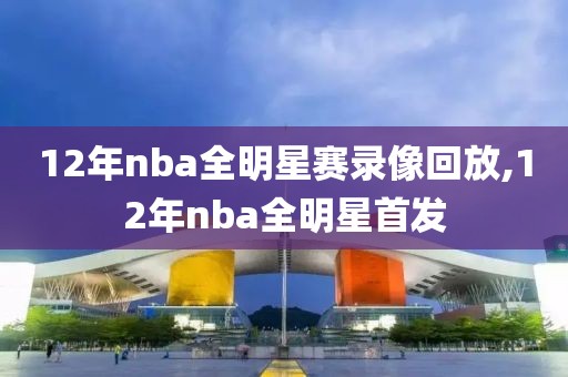 12年nba全明星赛录像回放,12年nba全明星首发