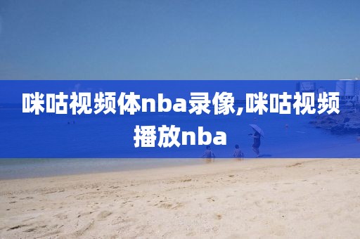 咪咕视频体nba录像,咪咕视频播放nba