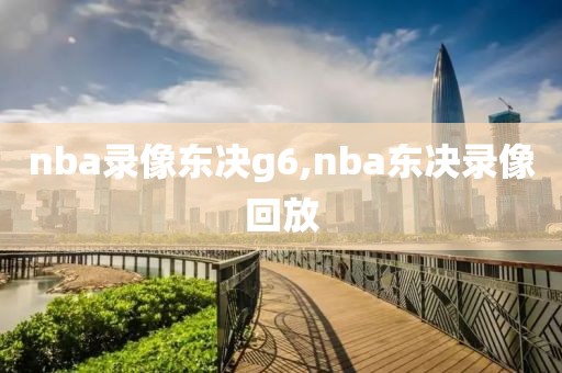 nba录像东决g6,nba东决录像回放