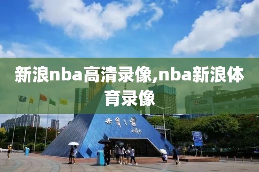 新浪nba高清录像,nba新浪体育录像