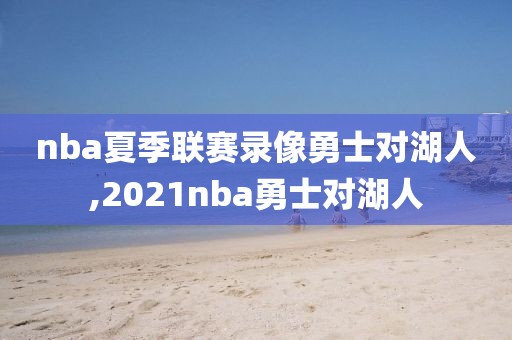 nba夏季联赛录像勇士对湖人,2021nba勇士对湖人
