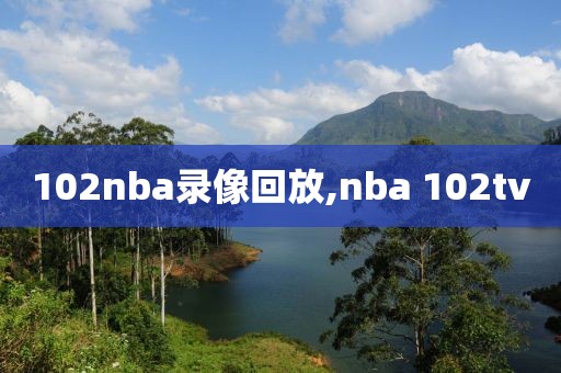 102nba录像回放,nba 102tv