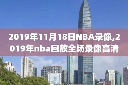 2019年11月18日NBA录像,2019年nba回放全场录像高清
