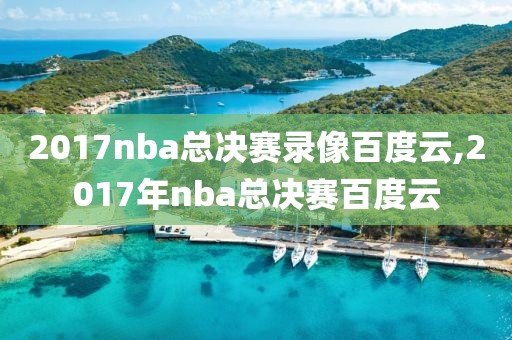 2017nba总决赛录像百度云,2017年nba总决赛百度云