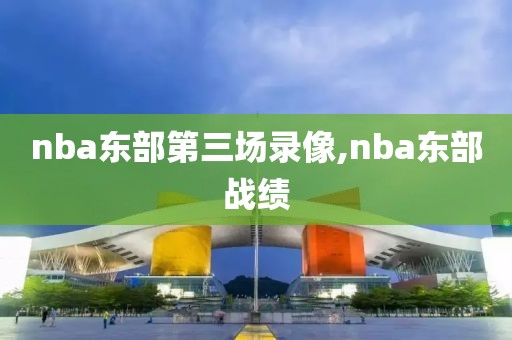 nba东部第三场录像,nba东部战绩