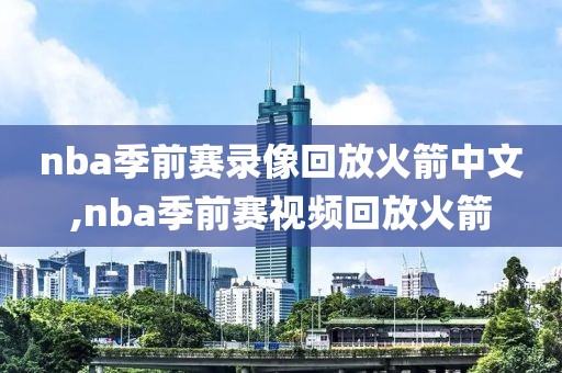 nba季前赛录像回放火箭中文,nba季前赛视频回放火箭