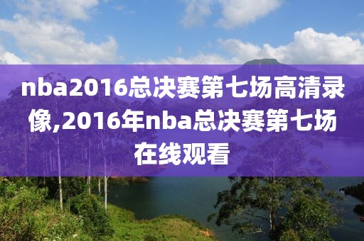 nba2016总决赛第七场高清录像,2016年nba总决赛第七场在线观看