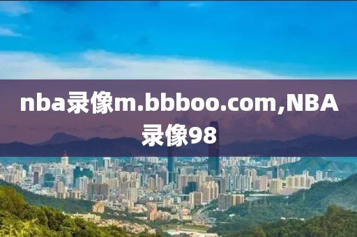 nba录像m.bbboo.com,NBA录像98