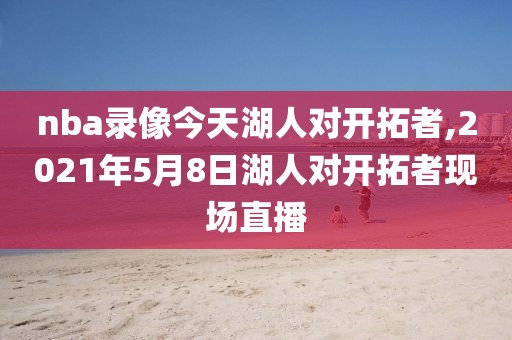 nba录像今天湖人对开拓者,2021年5月8日湖人对开拓者现场直播