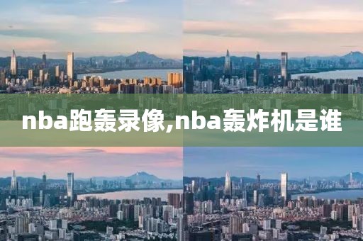 nba跑轰录像,nba轰炸机是谁