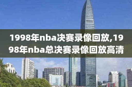 1998年nba决赛录像回放,1998年nba总决赛录像回放高清