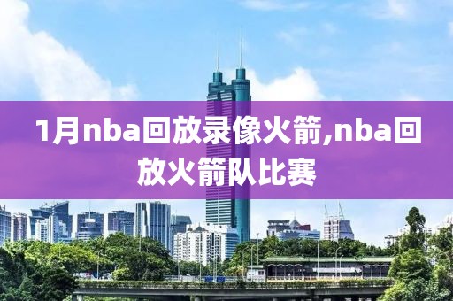 1月nba回放录像火箭,nba回放火箭队比赛