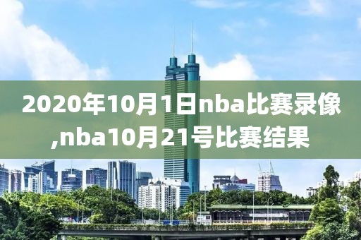 2020年10月1日nba比赛录像,nba10月21号比赛结果