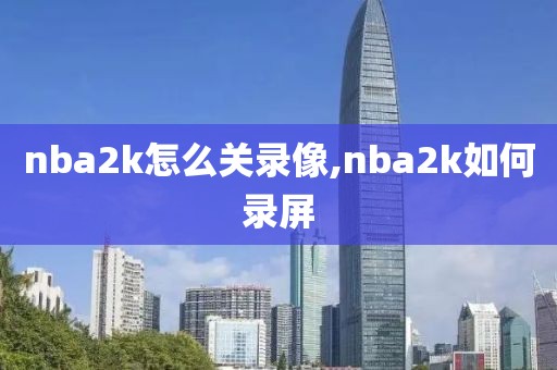 nba2k怎么关录像,nba2k如何录屏