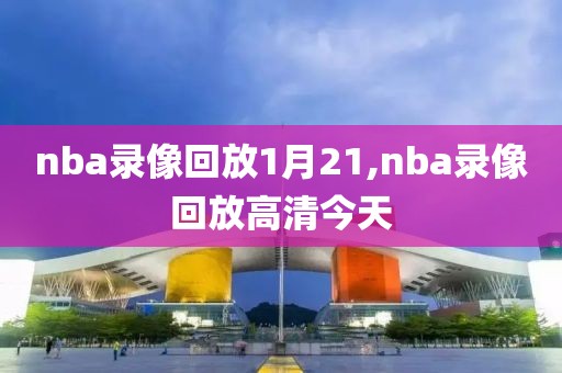 nba录像回放1月21,nba录像回放高清今天