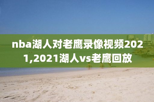 nba湖人对老鹰录像视频2021,2021湖人vs老鹰回放