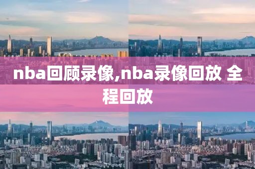 nba回顾录像,nba录像回放 全程回放