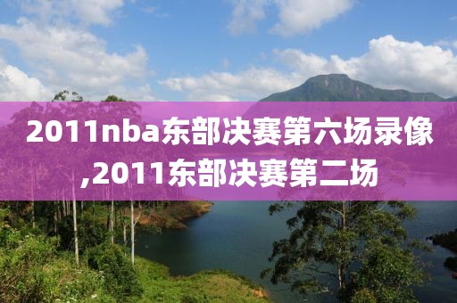2011nba东部决赛第六场录像,2011东部决赛第二场