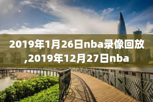 2019年1月26日nba录像回放,2019年12月27日nba