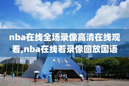 nba在线全场录像高清在线观看,nba在线看录像回放国语
