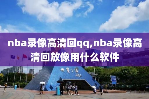 nba录像高清回qq,nba录像高清回放像用什么软件