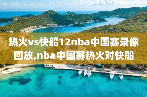 热火vs快船12nba中国赛录像回放,nba中国赛热火对快船