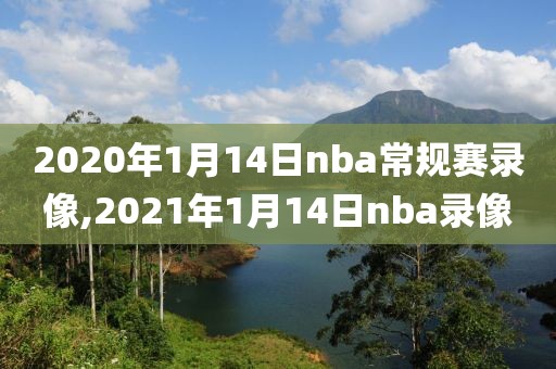 2020年1月14日nba常规赛录像,2021年1月14日nba录像