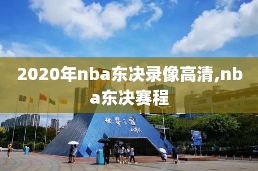 2020年nba东决录像高清,nba东决赛程
