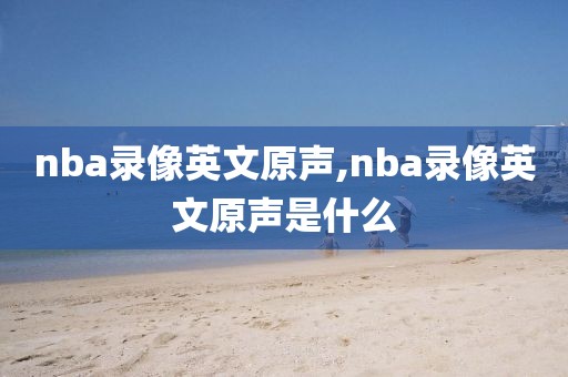 nba录像英文原声,nba录像英文原声是什么