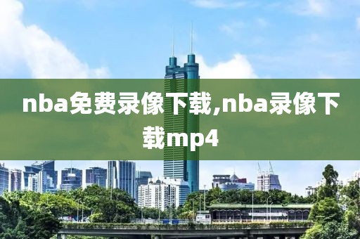 nba免费录像下载,nba录像下载mp4