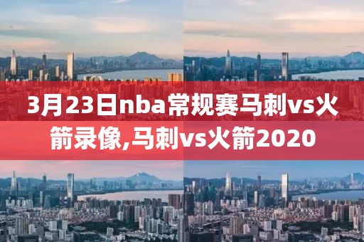 3月23日nba常规赛马刺vs火箭录像,马刺vs火箭2020