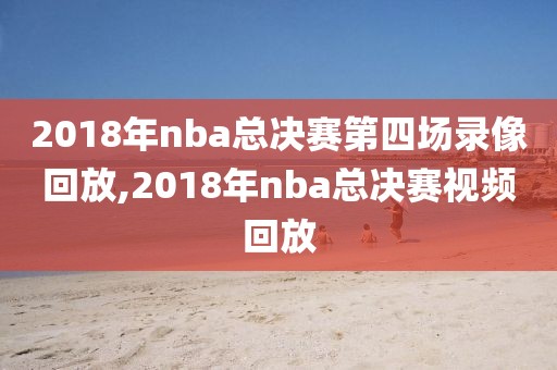 2018年nba总决赛第四场录像回放,2018年nba总决赛视频回放