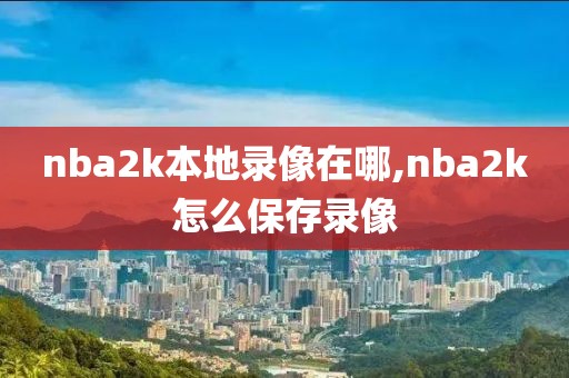 nba2k本地录像在哪,nba2k怎么保存录像