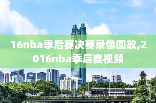 16nba季后赛决赛录像回放,2016nba季后赛视频