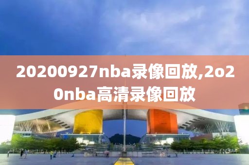20200927nba录像回放,2o20nba高清录像回放