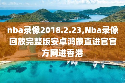 nba录像2018.2.23,Nba录像回放完整版安卓鸿蒙直进官官方网进香港
