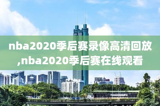 nba2020季后赛录像高清回放,nba2020季后赛在线观看