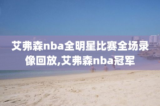 艾弗森nba全明星比赛全场录像回放,艾弗森nba冠军