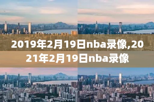 2019年2月19日nba录像,2021年2月19日nba录像