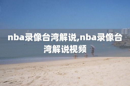 nba录像台湾解说,nba录像台湾解说视频