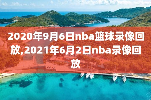 2020年9月6日nba篮球录像回放,2021年6月2日nba录像回放