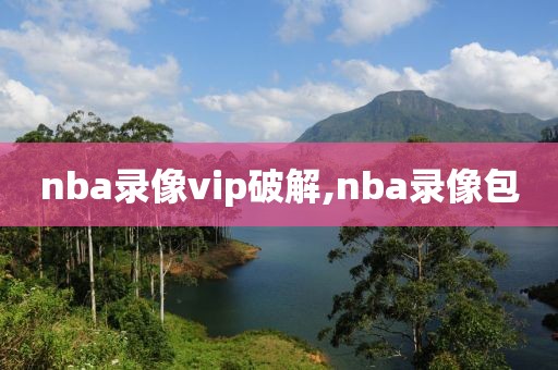 nba录像vip破解,nba录像包