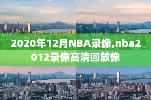 2020年12月NBA录像,nba2012录像高清回放像
