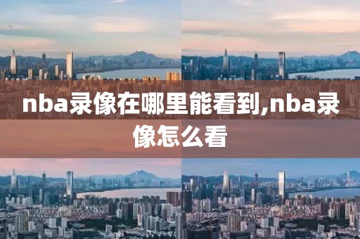 nba录像在哪里能看到,nba录像怎么看