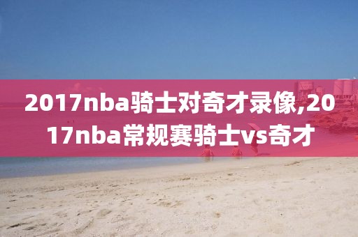 2017nba骑士对奇才录像,2017nba常规赛骑士vs奇才