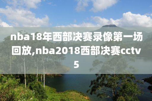 nba18年西部决赛录像第一场回放,nba2018西部决赛cctv5